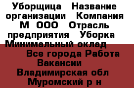 Уборщица › Название организации ­ Компания М, ООО › Отрасль предприятия ­ Уборка › Минимальный оклад ­ 14 000 - Все города Работа » Вакансии   . Владимирская обл.,Муромский р-н